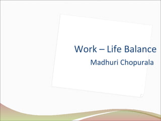 Work – Life Balance  Madhuri Chopurala 