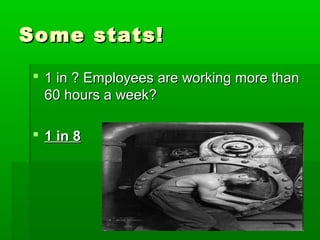Some stats!

  1 in ? Employees are working more than
   60 hours a week?

  1 in 8
 