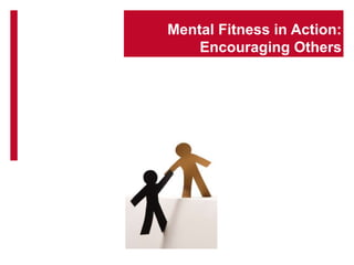 Mental Fitness in Action:
Encouraging Others
 