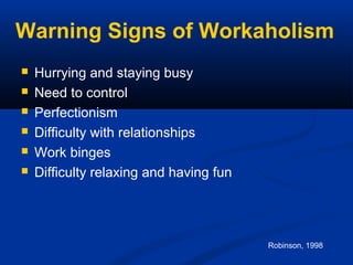 Warning Signs of Workaholism
 Brownouts or memory losses of conversations or
trips to and from a destination because of
e...