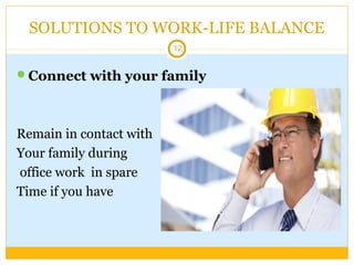 SOLUTIONS TO WORK-LIFE BALANCE
12
Connect with your family
Remain in contact with
Your family during
office work in spare
Time if you have
 