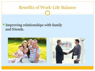 Improving relationships with family
and friends.
Benefits of Work-Life Balance
 