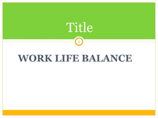 WORK LIFE BALANCE
Title
2
 
