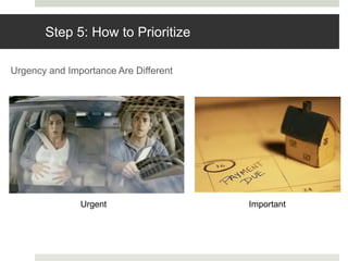 Step 5: How to Prioritize
Urgency and Importance Are Different
Urgent Important
 