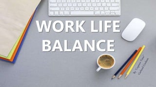 WORK LIFE
BALANCE
 