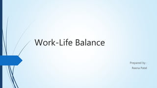 Work-Life Balance
Prepared by :
Reena Patel
 