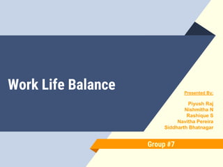 Work Life Balance Presented By:
Piyush Raj
Nishmitha N
Rashique S
Navitha Pereira
Siddharth Bhatnagar
Group #7
 