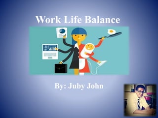 Work Life Balance
By: Juby John
 