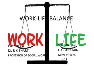WORK-LIFE BALANCE
Submitted to:
Dr. R K BHARTI
PROFESSOR OF SOCIAL WORK
Submitted by:
HARSHIT JAIN
MSW 4th sem.
- 11
 