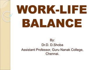 WORK-LIFE
BALANCE
By:
Dr.D. D.Shoba
Assistant Professor, Guru Nanak College,
Chennai.
 