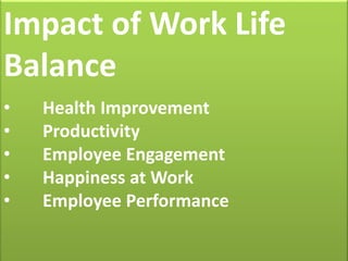 Impact of Work Life
Balance
• Health Improvement
• Productivity
• Employee Engagement
• Happiness at Work
• Employee Performance
 