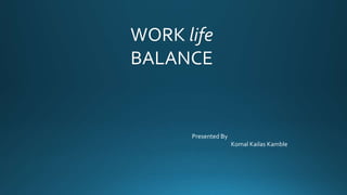 WORK life
BALANCE
Presented By
Komal Kailas Kamble
 
