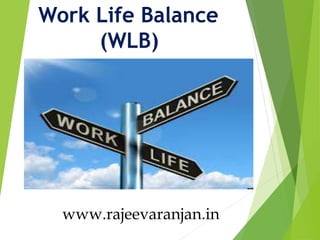 Work Life Balance
(WLB)
www.rajeevaranjan.in
 