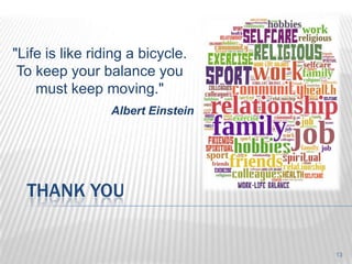 "Life is like riding a bicycle.
 To keep your balance you
    must keep moving."
                 Albert Einstein




  THANK YOU


                                   13
 