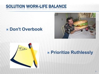SOLUTION WORK-LIFE BALANCE




   Don't Overbook




                        Prioritize Ruthlessly



                                                 8
 