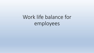Work life balance for
employees
 