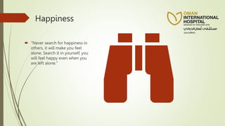 Happiness
 "Never search for happiness in
others, it will make you feel
alone. Search it in yourself, you
will feel happy even when you
are left alone."
 