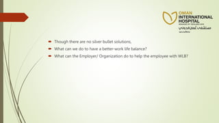  Though there are no silver bullet solutions,
 What can we do to have a better-work life balance?
 What can the Employer/ Organization do to help the employee with WLB?
 