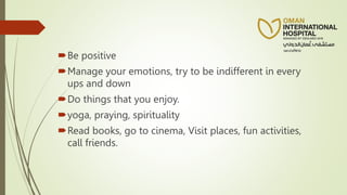Be positive
Manage your emotions, try to be indifferent in every
ups and down
Do things that you enjoy.
yoga, praying, spirituality
Read books, go to cinema, Visit places, fun activities,
call friends.
 