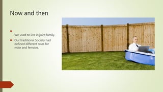 Now and then

We used to live in joint family.
 Our traditional Society had
defined different roles for
male and females.
 