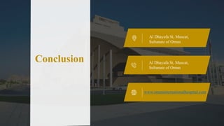 Al Dhayafa St, Muscat,
Sultanate of Oman
Al Dhayafa St, Muscat,
Sultanate of Oman
www.omaninternationalhospital.com
Conclusion
 