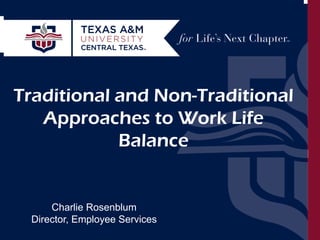 Work Life Balance: Traditional and Non-Traditional Approaches Charlie Rosenblum September 30, 2014 
Traditional and Non-Traditional Approaches to Work Life Balance 
Charlie Rosenblum Director, Employee Services  