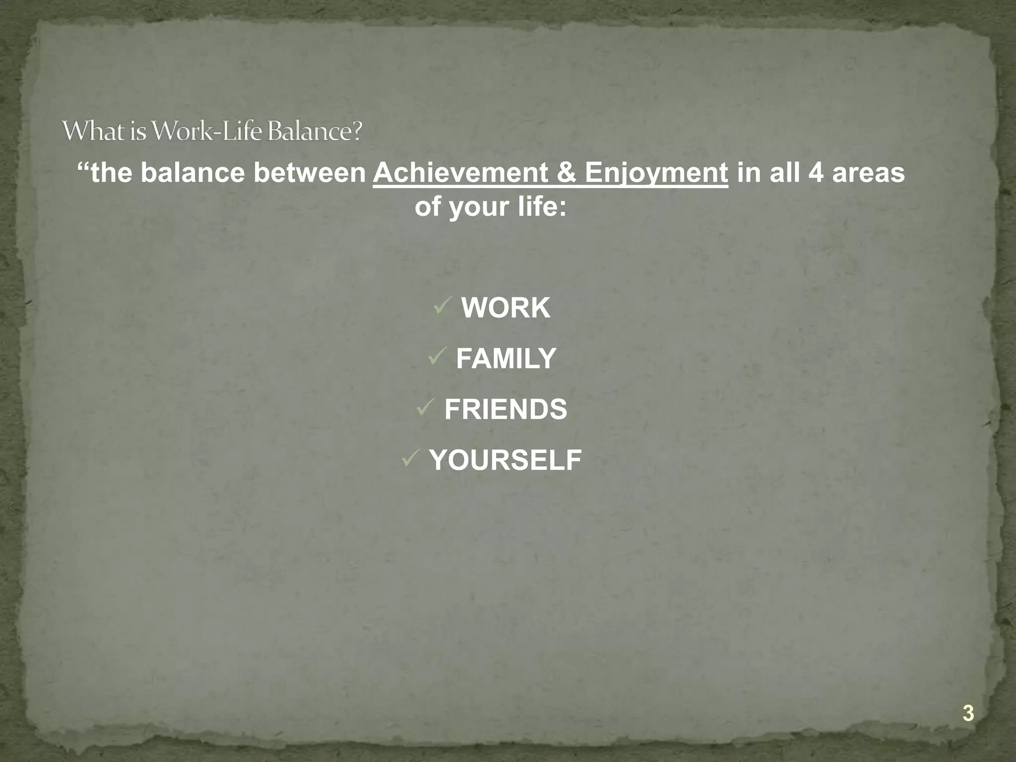 3What is Work-Life Balance?“the balance between Achievement & Enjoyment in all 4 areas of your life: WORK