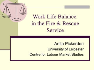 Work Life Balance  in the Fire & Rescue Service Anita Pickerden University of Leicester Centre for Labour Market Studies 