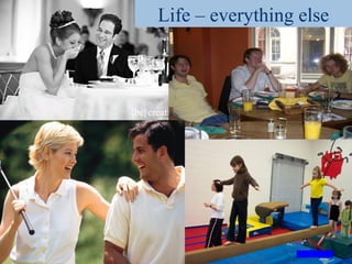 Life – everything else
 