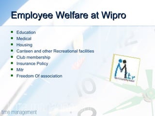 Employee Welfare at WiproEmployee Welfare at Wipro
 Education
 Medical
 Housing
 Canteen and other Recreational facilities
 Club membership
 Insurance Policy
 Mitr
 Freedom Of association
 