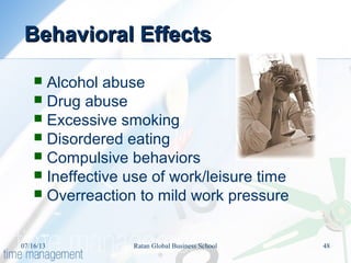 Behavioral EffectsBehavioral Effects
 Alcohol abuse
 Drug abuse
 Excessive smoking
 Disordered eating
 Compulsive behaviors
 Ineffective use of work/leisure time
 Overreaction to mild work pressure
07/16/13 48Ratan Global Business School
 