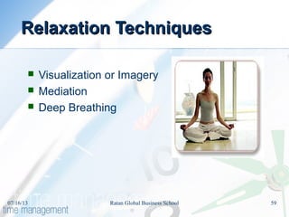 Relaxation TechniquesRelaxation Techniques
 Visualization or Imagery
 Mediation
 Deep Breathing
07/16/13 59Ratan Global Business School
 