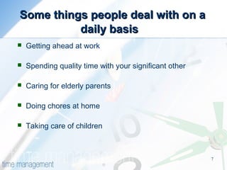 7
Some things people deal with on aSome things people deal with on a
daily basisdaily basis
 Getting ahead at work
 Spending quality time with your significant other
 Caring for elderly parents
 Doing chores at home
 Taking care of children
 