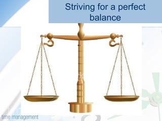 Striving for a perfect
balance
 