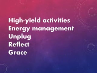 High-yield activities
Energy management
Unplug
Reflect
Grace
 