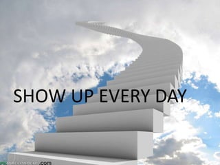 SHOW UP EVERY DAY
 