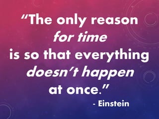 “The only reason
for time
is so that everything
doesn’t happen
at once.”
- Einstein
 