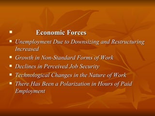 Economic Forces Unemployment Due to Downsizing and Restructuring Increased Growth in Non-Standard Forms of Work Declines in Perceived Job Security Technological Changes in the Nature of Work There Has Been a Polarization in Hours of Paid Employment 