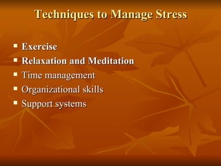 Techniques to Manage Stress Exercise Relaxation and Meditation   Time management  Organizational skills  Support systems  