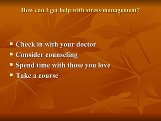 How can I get help with stress management? Check in with your doctor   Consider counseling   Spend time with those you love   Take a course   