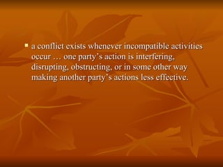 What is  a conflict exists whenever incompatible activities occur … one party’s action is interfering, disrupting, obstructing, or in some other way making another party’s actions less effective. 