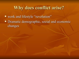 Why does conflict arise?  work and lifestyle “revolution”  Dramatic demographic, social and economic changes  