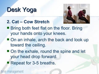 Desk Yoga <ul><li>2. Cat – Cow Stretch </li></ul><ul><li>Bring both feet flat on the floor. Bring your hands onto your kne...