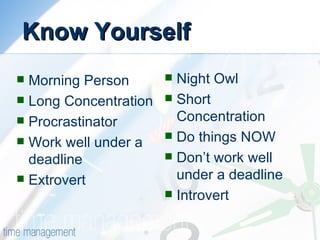 Know Yourself <ul><li>Morning Person  </li></ul><ul><li>Long Concentration </li></ul><ul><li>Procrastinator </li></ul><ul>...