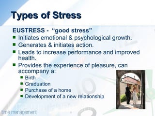 Types of Stress <ul><li>EUSTRESS -  “good stress” </li></ul><ul><li>Initiates emotional & psychological growth. </li></ul>...