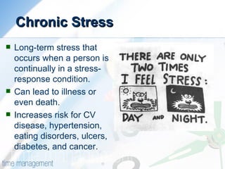 Chronic Stress   <ul><li>Long-term stress that occurs when a person is continually in a stress-response condition.  </li><...