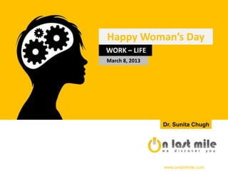Happy Woman’s Day
WORK – LIFE
March 8, 2013




                Dr. Sunita Chugh




                www.onlastmile.com
 