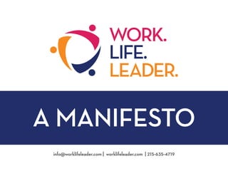A MANIFESTO
info@worklifeleader.com | worklifeleader.com | 215-635-4719
 