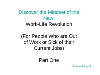 Discover the Mindset of the New  Work-Life Revolution (For People Who are Out of Work or Sick of their Current Jobs) Part One Resume Bling .info 