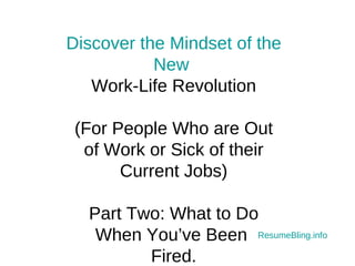 Discover the Mindset of the New  Work-Life Revolution (For People Who are Out of Work or Sick of their Current Jobs) Part Two: What to Do When You’ve Been  Fired. Resume Bling .info 